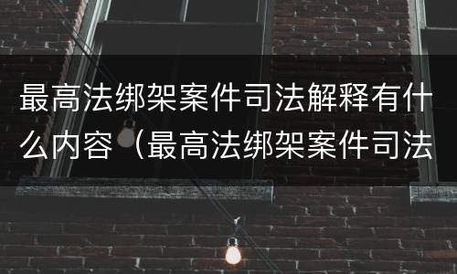 最高法绑架案件司法解释有什么内容（最高法绑架案件司法解释有什么内容）