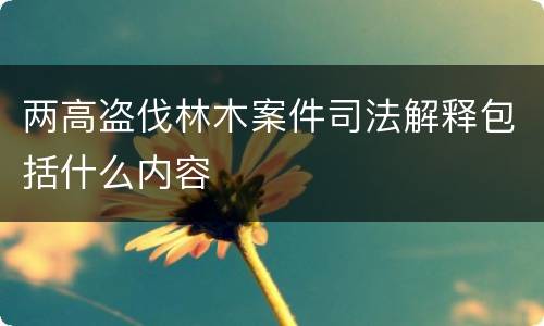 两高盗伐林木案件司法解释包括什么内容