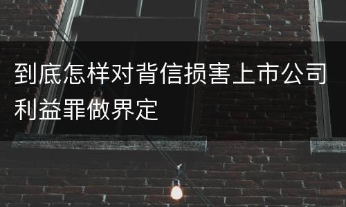 到底怎样对背信损害上市公司利益罪做界定