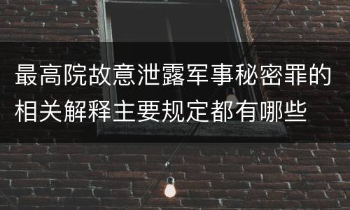 最高院故意泄露军事秘密罪的相关解释主要规定都有哪些