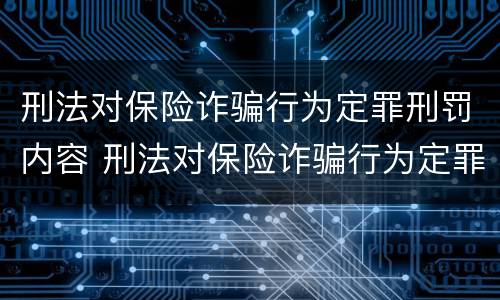刑法对保险诈骗行为定罪刑罚内容 刑法对保险诈骗行为定罪刑罚内容有哪些
