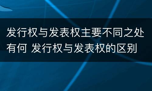 发行权与发表权主要不同之处有何 发行权与发表权的区别