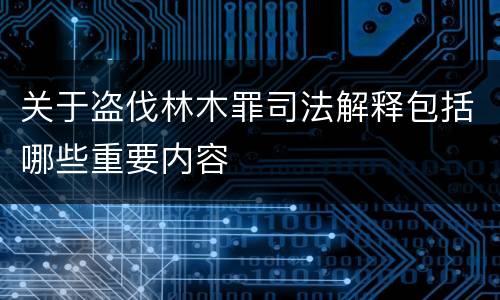 关于盗伐林木罪司法解释包括哪些重要内容