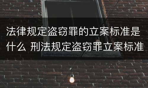 法律规定盗窃罪的立案标准是什么 刑法规定盗窃罪立案标准