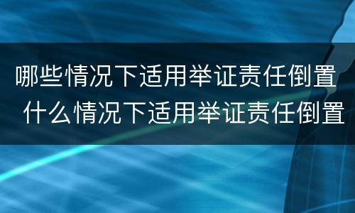 哪些情况下适用举证责任倒置 什么情况下适用举证责任倒置