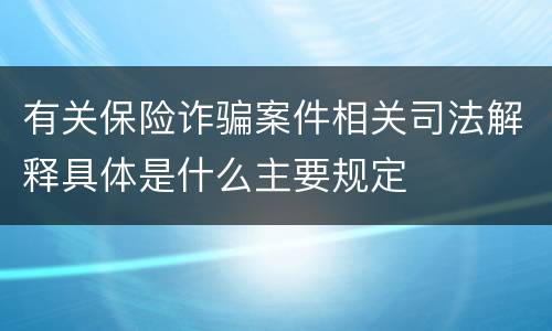 有关保险诈骗案件相关司法解释具体是什么主要规定