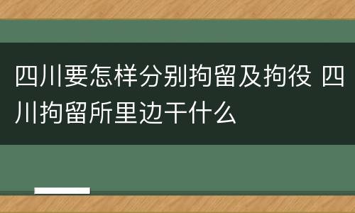 四川要怎样分别拘留及拘役 四川拘留所里边干什么