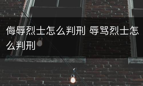 侮辱烈士怎么判刑 辱骂烈士怎么判刑
