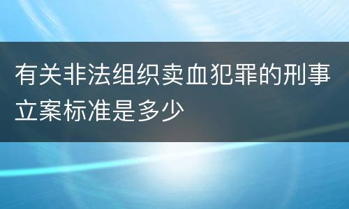 有关非法组织卖血犯罪的刑事立案标准是多少