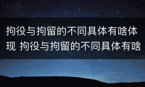 拘役与拘留的不同具体有啥体现 拘役与拘留的不同具体有啥体现呢