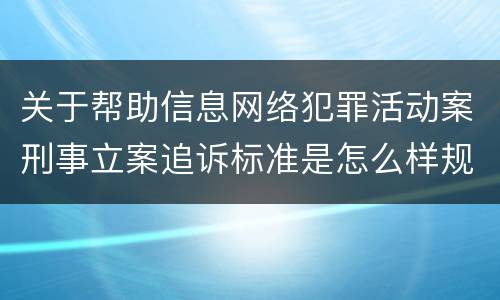 关于帮助信息网络犯罪活动案刑事立案追诉标准是怎么样规定