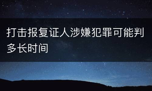 打击报复证人涉嫌犯罪可能判多长时间