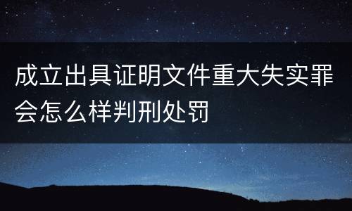 成立出具证明文件重大失实罪会怎么样判刑处罚