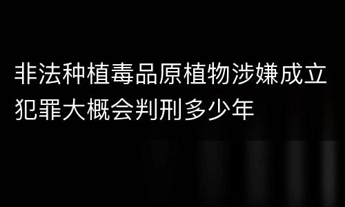 非法种植毒品原植物涉嫌成立犯罪大概会判刑多少年