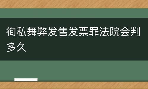 徇私舞弊发售发票罪法院会判多久