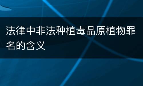 法律中非法种植毒品原植物罪名的含义