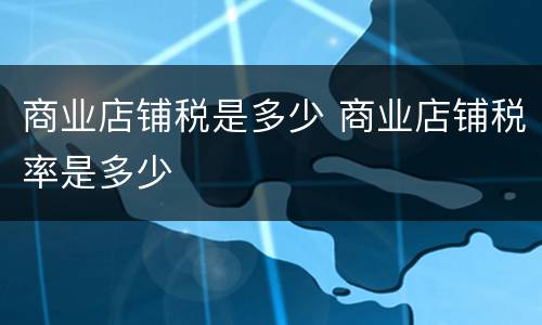 商业店铺税是多少 商业店铺税率是多少