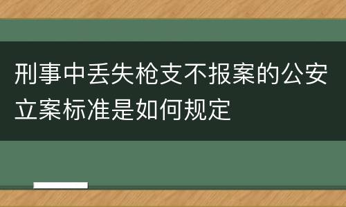 刑事中丢失枪支不报案的公安立案标准是如何规定