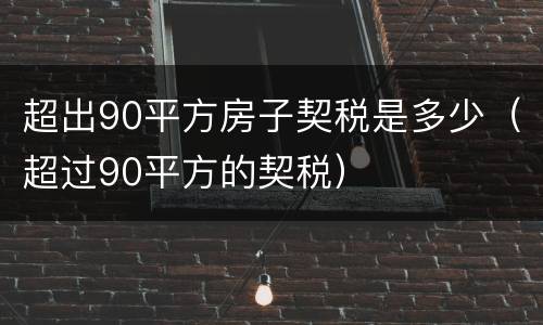 超出90平方房子契税是多少（超过90平方的契税）