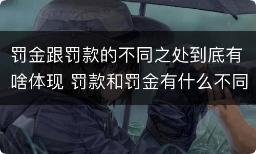 罚金跟罚款的不同之处到底有啥体现 罚款和罚金有什么不同