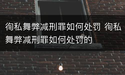 徇私舞弊减刑罪如何处罚 徇私舞弊减刑罪如何处罚的