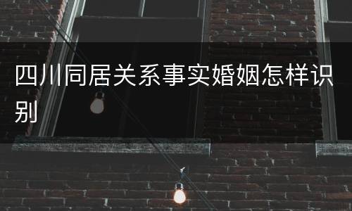 四川同居关系事实婚姻怎样识别