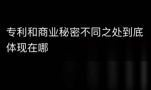 专利和商业秘密不同之处到底体现在哪