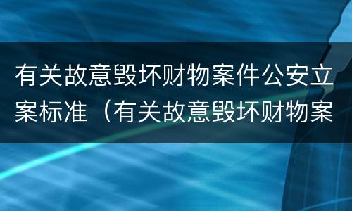 有关故意毁坏财物案件公安立案标准（有关故意毁坏财物案件公安立案标准规定）