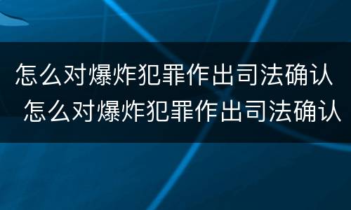 怎么对爆炸犯罪作出司法确认 怎么对爆炸犯罪作出司法确认决定