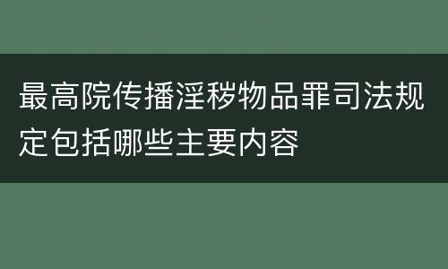 最高院传播淫秽物品罪司法规定包括哪些主要内容