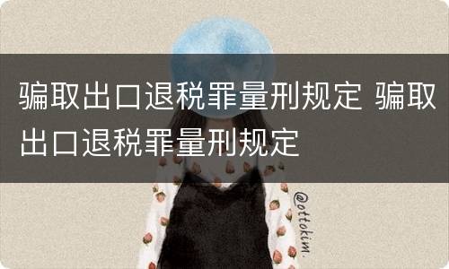 骗取出口退税罪量刑规定 骗取出口退税罪量刑规定