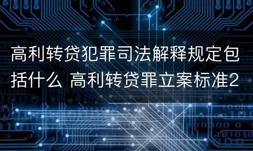 高利转贷犯罪司法解释规定包括什么 高利转贷罪立案标准2020年