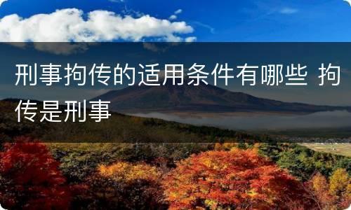 刑事拘传的适用条件有哪些 拘传是刑事