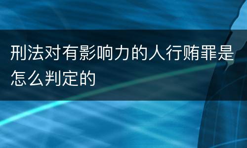 刑法对有影响力的人行贿罪是怎么判定的
