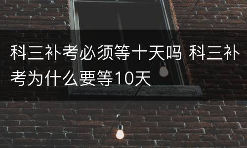 科三补考必须等十天吗 科三补考为什么要等10天