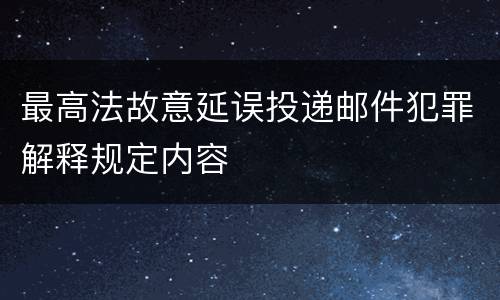 最高法故意延误投递邮件犯罪解释规定内容