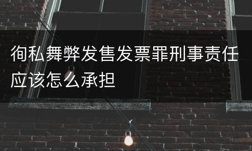 徇私舞弊发售发票罪刑事责任应该怎么承担