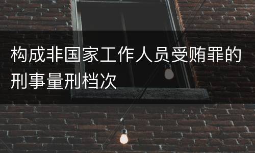 构成非国家工作人员受贿罪的刑事量刑档次
