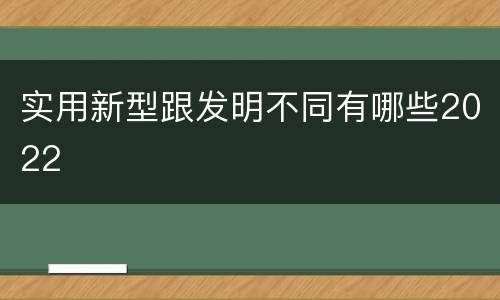 实用新型跟发明不同有哪些2022
