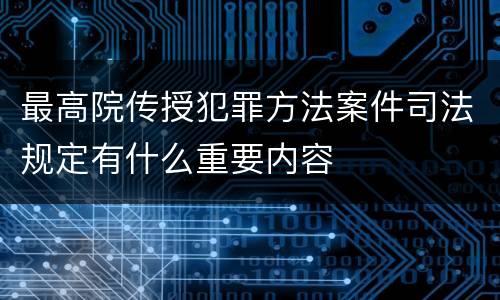 最高院传授犯罪方法案件司法规定有什么重要内容