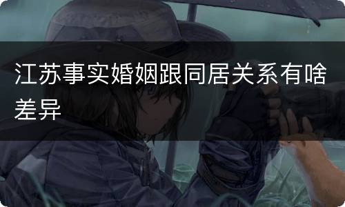 江苏事实婚姻跟同居关系有啥差异