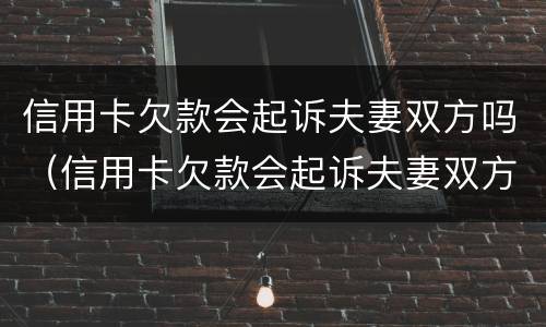 信用卡欠款会起诉夫妻双方吗（信用卡欠款会起诉夫妻双方吗怎么办）