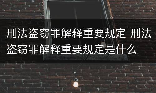 刑法盗窃罪解释重要规定 刑法盗窃罪解释重要规定是什么