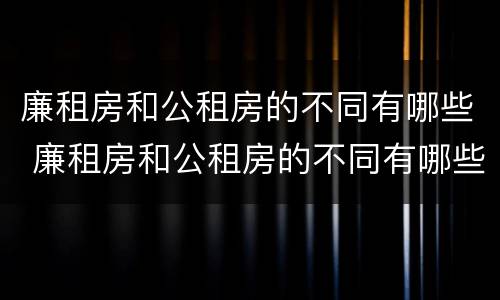 廉租房和公租房的不同有哪些 廉租房和公租房的不同有哪些区别