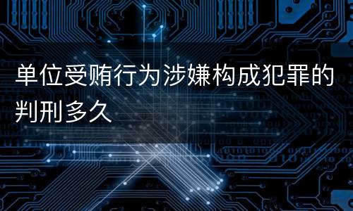 单位受贿行为涉嫌构成犯罪的判刑多久