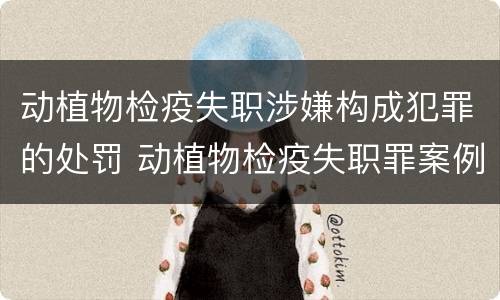 动植物检疫失职涉嫌构成犯罪的处罚 动植物检疫失职罪案例