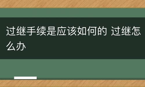 过继手续是应该如何的 过继怎么办