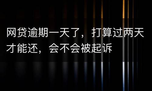 网贷逾期一天了，打算过两天才能还，会不会被起诉
