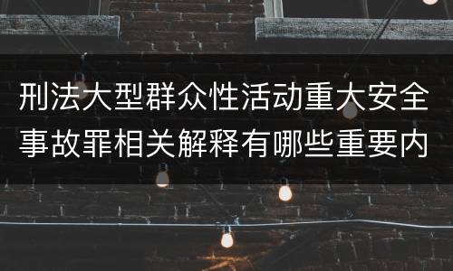 刑法大型群众性活动重大安全事故罪相关解释有哪些重要内容