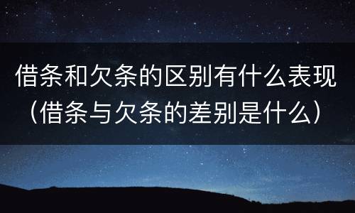 借条和欠条的区别有什么表现（借条与欠条的差别是什么）